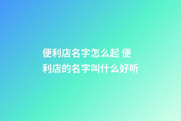 便利店名字怎么起 便利店的名字叫什么好听-第1张-店铺起名-玄机派